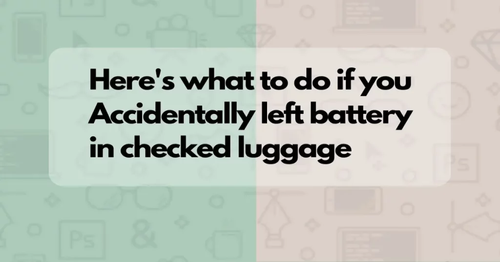 Accidentally Left Battery In Checked Luggage - How To Handle The Situation 3 accidentally left battery in checked luggage